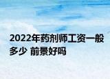 2022年药剂师工资一般多少 前景好吗