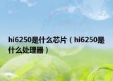 hi6250是什么芯片（hi6250是什么处理器）