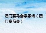 澳门赛马会娱乐场（澳门赛马会）