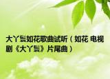 大丫鬟如花歌曲试听（如花 电视剧《大丫鬟》片尾曲）