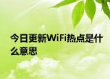 今日更新WiFi热点是什么意思