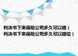 判决书下来保险公司多久可以赔（判决书下来保险公司多久可以赔偿）