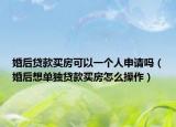 婚后贷款买房可以一个人申请吗（婚后想单独贷款买房怎么操作）