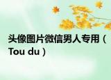 头像图片微信男人专用（Tou du）