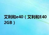 艾利和e40（艾利和E402GB）