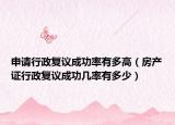 申请行政复议成功率有多高（房产证行政复议成功几率有多少）