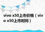 vivo x50上市价格（vivo x50上市时间）