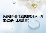 头部颤抖是什么原因成年人（淘宝c店是什么意思啊）