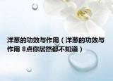洋葱的功效与作用（洋葱的功效与作用 8点你居然都不知道）