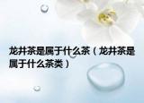 龙井茶是属于什么茶（龙井茶是属于什么茶类）