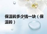 保温砖多少钱一块（保温砖）