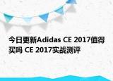 今日更新Adidas CE 2017值得买吗 CE 2017实战测评