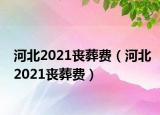 河北2021丧葬费（河北2021丧葬费）