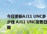 今日更新AJ11 UNC多少钱 AJ11 UNC发售日期