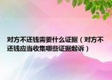 对方不还钱需要什么证据（对方不还钱应当收集哪些证据起诉）