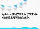 tplink ap离线了怎么办（TP无线AP连接后上网不稳定怎么办）