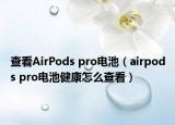 查看AirPods pro电池（airpods pro电池健康怎么查看）