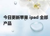 今日更新苹果 ipad 全部产品