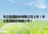 华立集团股份有限公司上市（华立集团股份有限公司）