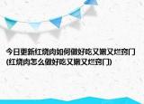 今日更新红烧肉如何做好吃又嫩又烂窍门(红烧肉怎么做好吃又嫩又烂窍门)