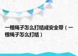 一根绳子怎么打结成安全带（一根绳子怎么打结）