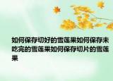 如何保存切好的雪莲果如何保存未吃完的雪莲果如何保存切片的雪莲果