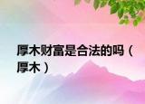 厚木财富是合法的吗（厚木）
