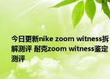 今日更新nike zoom witness拆解测评 耐克zoom witness鉴定测评