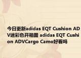 今日更新adidas EQT Cushion ADV迷彩色开箱图 adidas EQT Cushion ADVCargo Camo好看吗