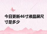 今日更新46寸液晶屏尺寸是多少