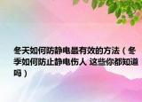 冬天如何防静电最有效的方法（冬季如何防止静电伤人 这些你都知道吗）