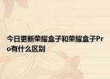今日更新荣耀盒子和荣耀盒子Pro有什么区别