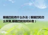 眼睛凹陷有什么办法（眼睛凹陷怎么恢复,眼睛凹陷如何补救）