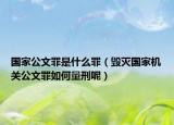国家公文罪是什么罪（毁灭国家机关公文罪如何量刑呢）