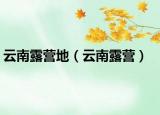 云南露营地（云南露营）
