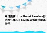 今日更新Ultra Boost Laceless脚感怎么样 UB Laceless无鞋带版本测评