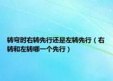 转弯时右转先行还是左转先行（右转和左转哪一个先行）
