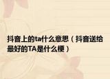 抖音上的ta什么意思（抖音送给最好的TA是什么梗）
