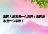 泰国人出家是什么意思（泰国出家是什么意思）