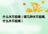 什么水不能喝（哪几种水不能喝,什么水不能喝）
