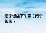 南宁饭店下午茶（南宁饭店）