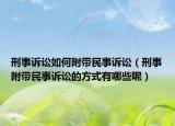 刑事诉讼如何附带民事诉讼（刑事附带民事诉讼的方式有哪些呢）
