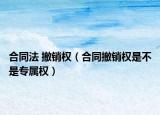 合同法 撤销权（合同撤销权是不是专属权）