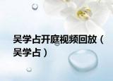 吴学占开庭视频回放（吴学占）