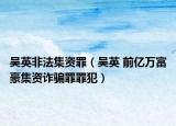 吴英非法集资罪（吴英 前亿万富豪集资诈骗罪罪犯）