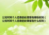 公民对其个人信息的处理享有哪些权利（公民对其个人信息的处理享有什么权利）