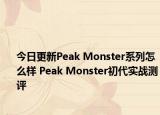 今日更新Peak Monster系列怎么样 Peak Monster初代实战测评