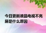 今日更新液晶电视不亮屏是什么原因
