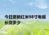 今日更新红米98寸电视长宽多少