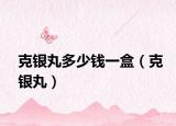克银丸多少钱一盒（克银丸）
